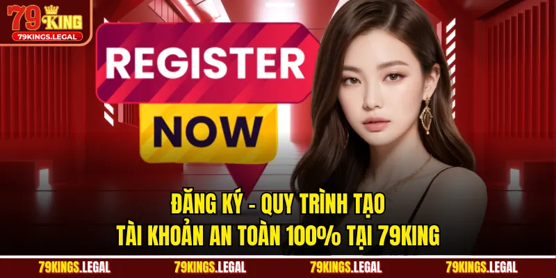 Đăng Ký - Quy Trình Tạo Tài Khoản An Toàn 100% Tại 79KING