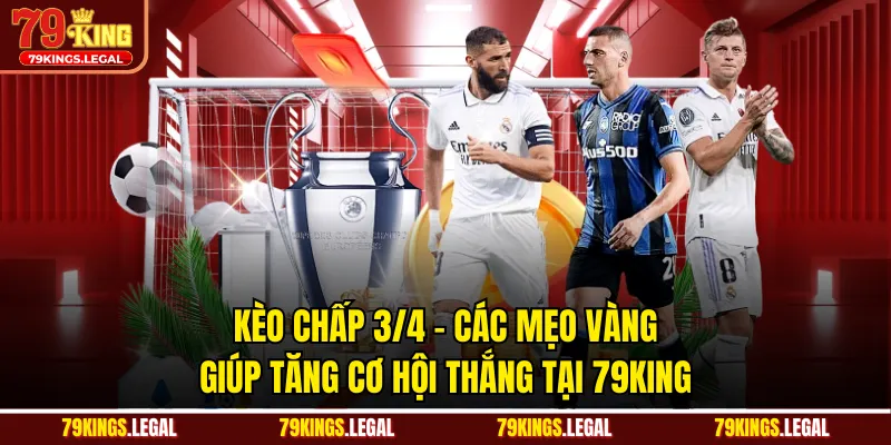 Kèo Chấp 3/4 - Các Mẹo Vàng Giúp Tăng Cơ Hội Thắng Tại 79KING