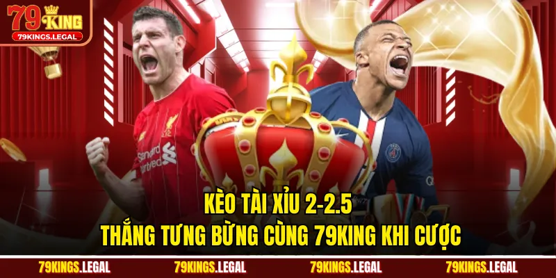 Kèo Tài Xỉu 2-2.5 - Thắng Tưng Bừng Cùng 79KING Khi Cược