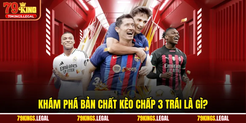 Khám phá bản chất kèo chấp 3 trái là gì?
