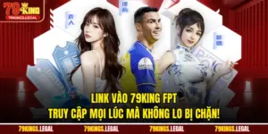 Link Vào 79KING FPT - Truy Cập Mọi Lúc Mà Không Lo Bị Chặn!