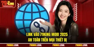 Link Vào 79king Mobi 2025 - An Toàn Trên Mọi Thiết Bị