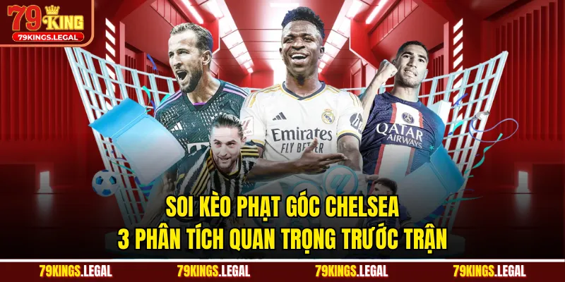 Soi Kèo Phạt Góc Chelsea - 3 Phân Tích Quan Trọng Trước Trận
