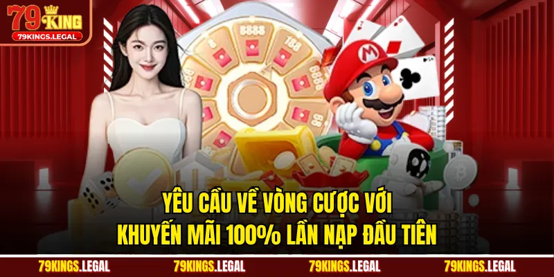 Yêu cầu về vòng cược với khuyến mãi 100% lần nạp đầu tiên